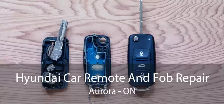 Hyundai Car Remote And Fob Repair Aurora - ON