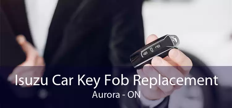 Isuzu Car Key Fob Replacement Aurora - ON