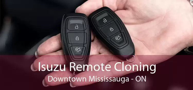 Isuzu Remote Cloning Downtown Mississauga - ON