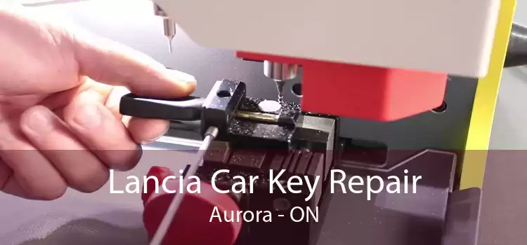 Lancia Car Key Repair Aurora - ON