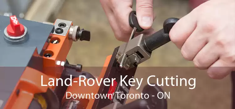 Land-Rover Key Cutting Downtown Toronto - ON