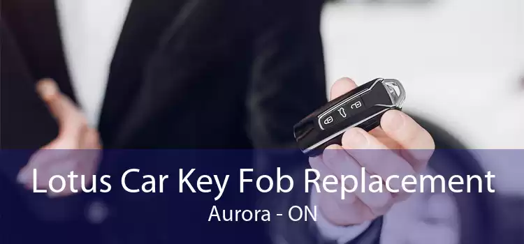 Lotus Car Key Fob Replacement Aurora - ON