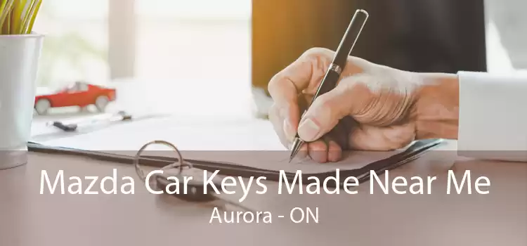 Mazda Car Keys Made Near Me Aurora - ON