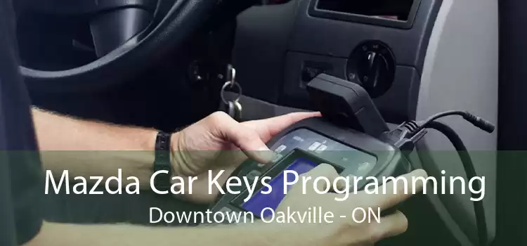 Mazda Car Keys Programming Downtown Oakville - ON