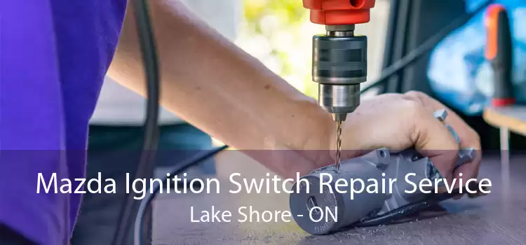 Mazda Ignition Switch Repair Service Lake Shore - ON