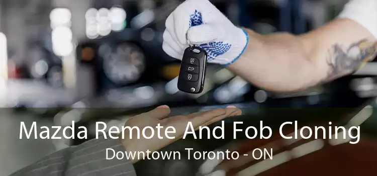 Mazda Remote And Fob Cloning Downtown Toronto - ON