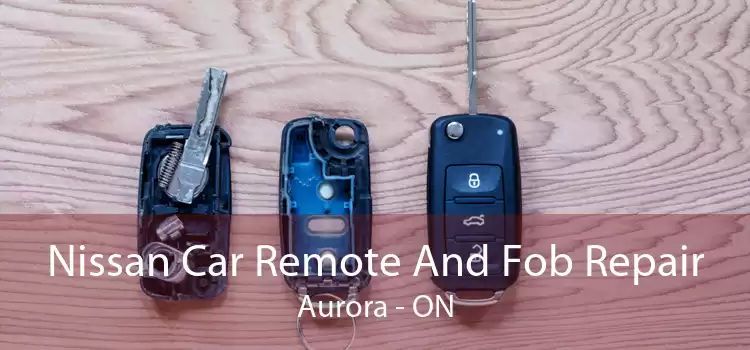 Nissan Car Remote And Fob Repair Aurora - ON