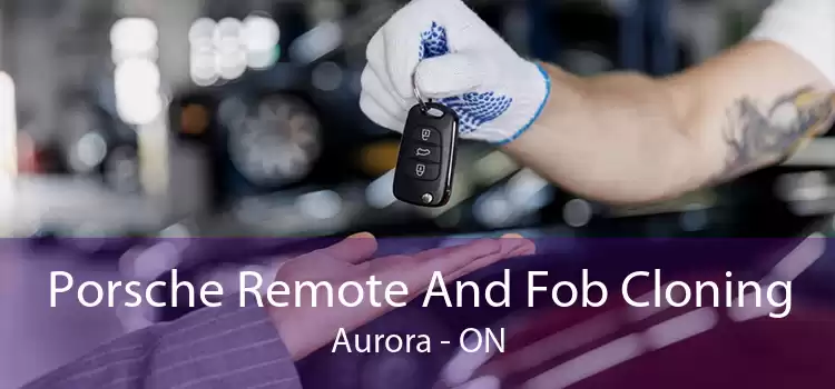 Porsche Remote And Fob Cloning Aurora - ON