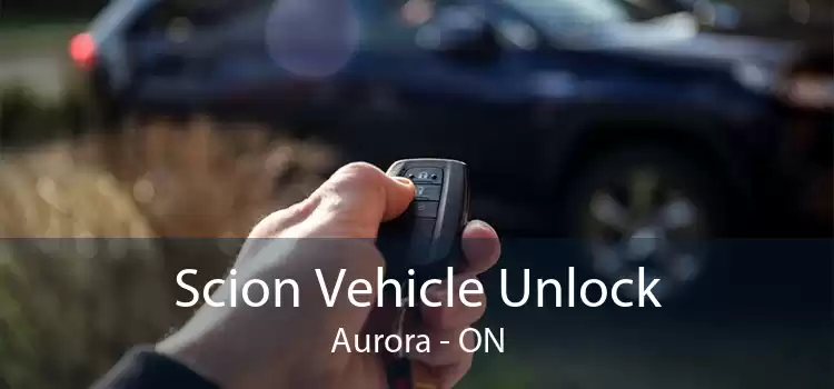 Scion Vehicle Unlock Aurora - ON