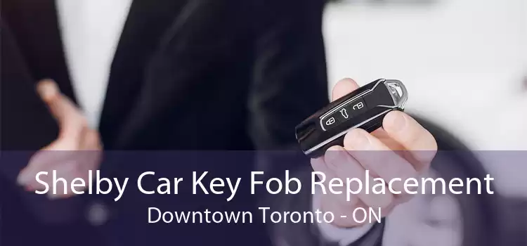 Shelby Car Key Fob Replacement Downtown Toronto - ON