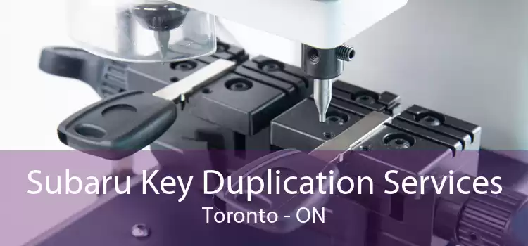 Subaru Key Duplication Services Toronto - ON