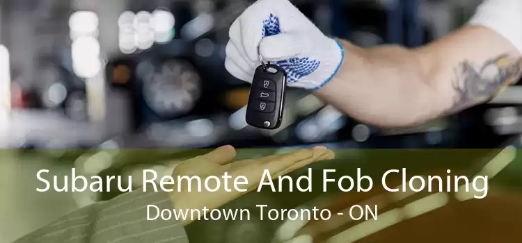 Subaru Remote And Fob Cloning Downtown Toronto - ON